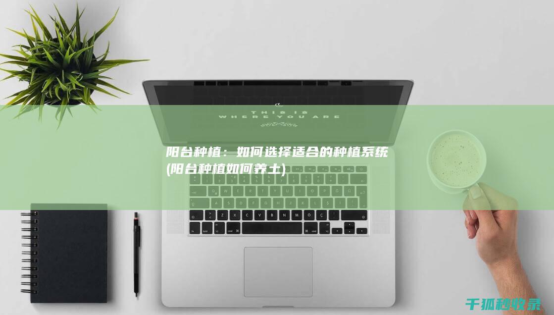 阳台种植：如何选择适合的种植系统 (阳台种植如何养土)